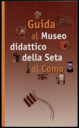 Guida al Museo didattico della Seta di Como / [a cura di Carlotta Bianchi ... et al.]