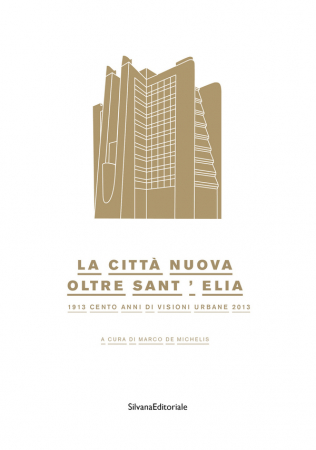 La città nuova oltre Sant'Elia : 1913 cento anni di visioni urbane 2013 / a cura di Marco de Michelis