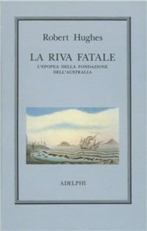 La riva fatale : l'epopea della fondazione dell'Australia / Robert Hughes